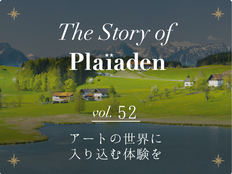 The Story of Plaiaden vol.52　〜アートの世界に入り込む体験を〜